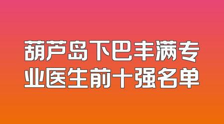 葫芦岛下巴丰满专业医生前十强名单