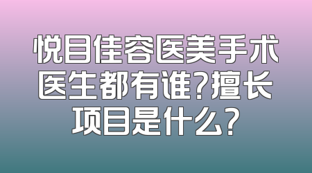悦目佳容医美手术医生都有谁？擅长项目是什么？
