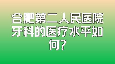 合肥第二人民医院牙科的医疗水平如何？