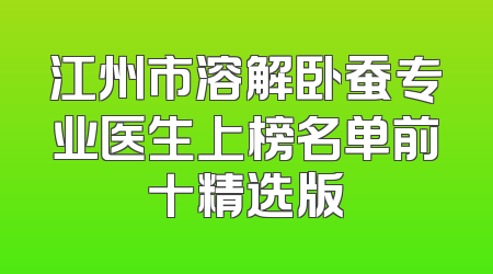 江州市溶解卧蚕专业医生上榜名单前十精选版