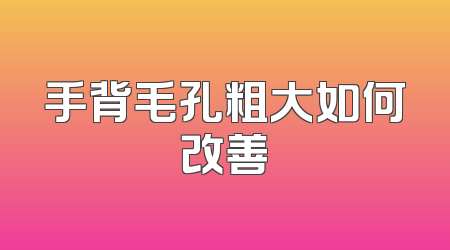 手背毛孔粗大如何改善