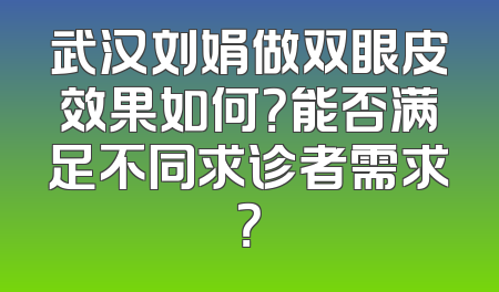 武汉刘娟做双眼皮效果如何？能否满足不同求诊者需求？