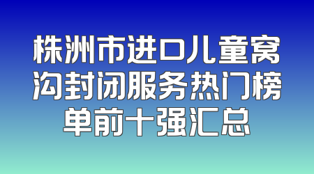株洲市进口儿童窝沟封闭服务热门榜单前十强汇总