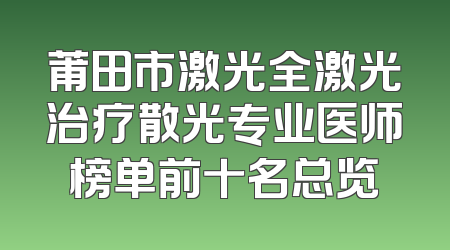 莆田市激光全激光治疗散光专业医师榜单前十名总览
