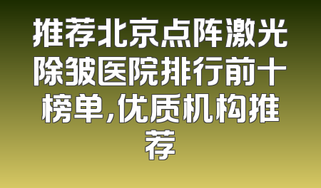推荐北京点阵激光除皱医院排行前十榜单，优质机构推荐