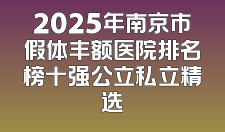 2025年南京市假体丰额医院排名榜十强公立私立精选