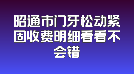 昭通市门牙松动紧固收费明细看看不会错