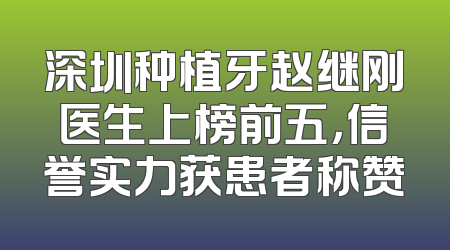 深圳种植牙赵继刚医生上榜前五，信誉实力获患者称赞