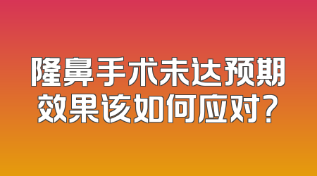 隆鼻手术未达预期效果该如何应对？