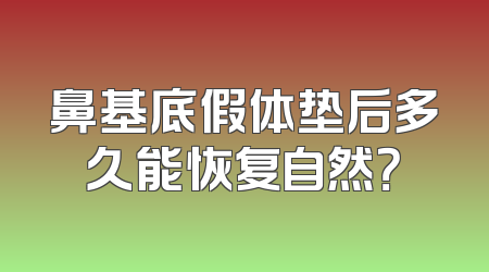 鼻基底假体垫后多久能恢复自然？