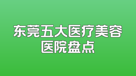 东莞五大医疗美容医院盘点