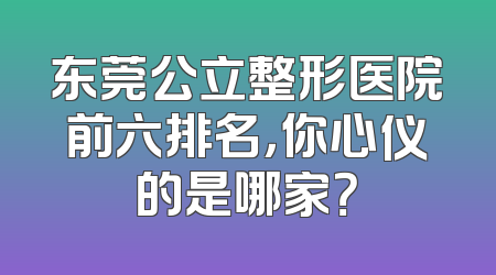 东莞公立整形医院前六排名，你心仪的是哪家？