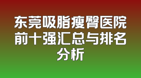 东莞吸脂瘦臀医院前十强汇总与排名分析