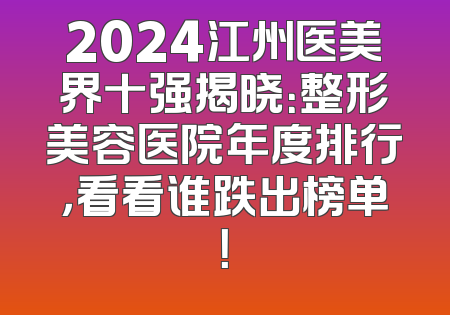 2024江州医美界十强揭晓：整形美容医院年度排行，看看谁跌出榜单！