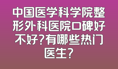 中国医学科学院整形外科医院口碑好不好？有哪些热门医生？