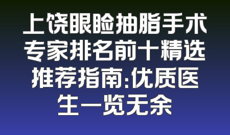 上饶眼睑抽脂手术专家排名前十精选推荐指南：优质医生一览无余