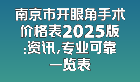 南京市开眼角手术价格表2025版：资讯，专业可靠一览表