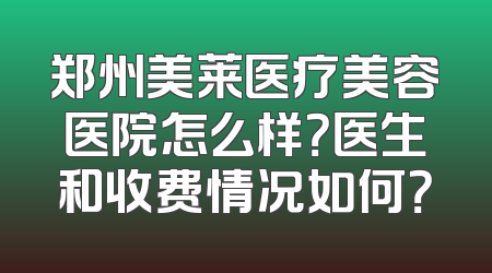 郑州美莱医疗美容医院怎么样？医生和收费情况如何？
