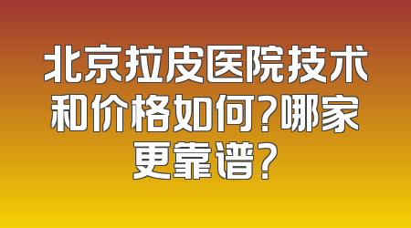 北京拉皮医院技术和价格如何？哪家更靠谱？