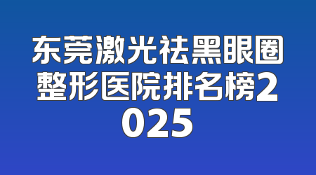 东莞激光祛黑眼圈整形医院排名榜2025
