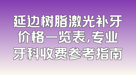 延边树脂激光补牙价格一览表，专业牙科收费参考指南