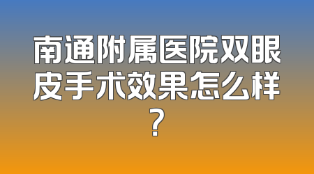 南通附属医院双眼皮手术效果怎么样？