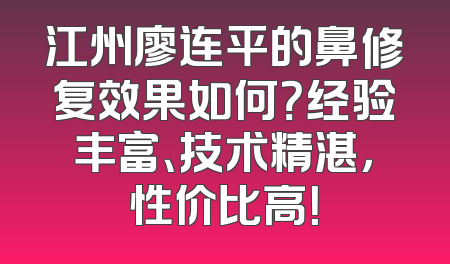 江州廖连平的鼻修复效果如何？经验丰富、技术精湛，性价比高！