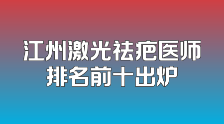 江州激光祛疤医师排名前十出炉