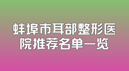 蚌埠市耳部整形医院推荐名单一览