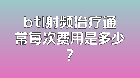 btl射频治疗通常每次费用是多少？
