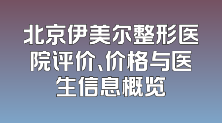 北京伊美尔整形医院评价、价格与医生信息概览