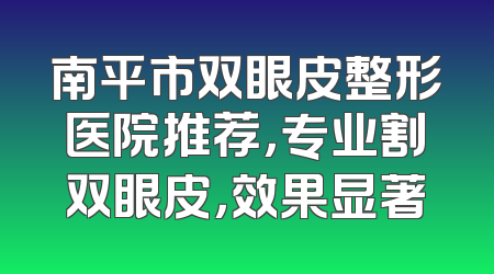 南平市双眼皮整形医院推荐，专业割双眼皮，效果显著