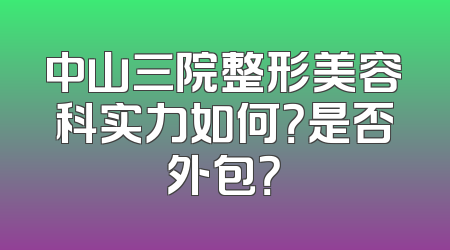 中山三院整形美容科实力如何？是否外包？