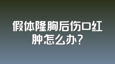 假体隆胸后伤口红肿怎么办？