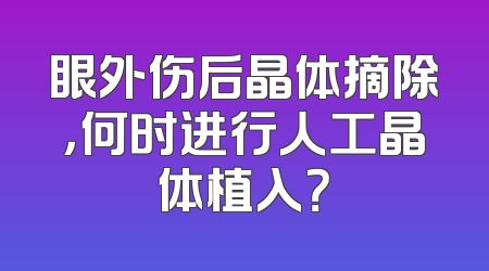 眼外伤后晶体摘除，何时进行人工晶体植入？