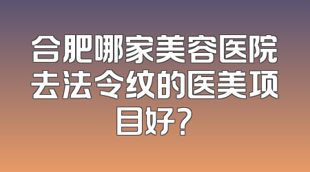 合肥哪家美容医院去法令纹的医美项目好？