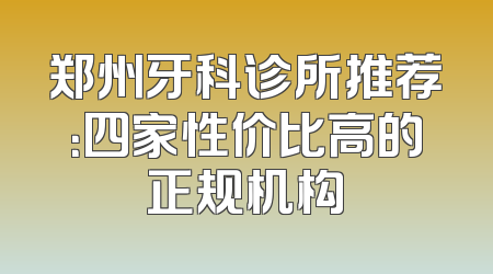郑州牙科诊所推荐：四家性价比高的正规机构