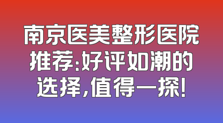 南京医美整形医院推荐：好评如潮的选择，值得一探！