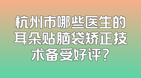 杭州市哪些医生的耳朵贴脑袋矫正技术备受好评？