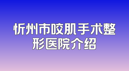 忻州市咬肌手术整形医院介绍