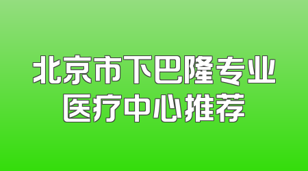 北京市下巴隆专业医疗中心推荐