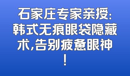 石家庄专家亲授：韩式无痕眼袋隐藏术，告别疲惫眼神！