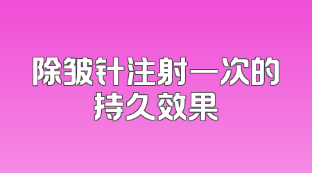 除皱针注射一次的持久效果