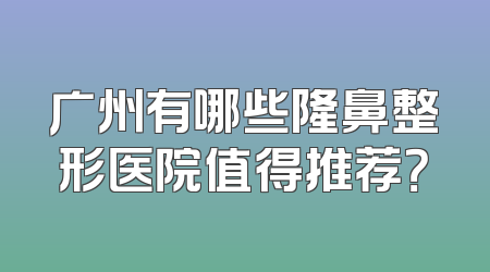 广州有哪些隆鼻整形医院值得推荐？