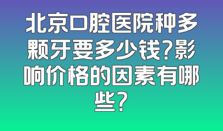 北京口腔医院种多颗牙要多少钱？影响价格的因素有哪些？