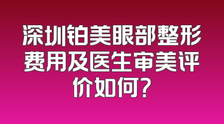 深圳铂美眼部整形费用及医生审美评价如何？