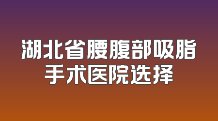湖北省腰腹部吸脂手术医院选择