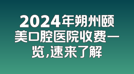 2024年朔州颐美口腔医院收费一览，速来了解