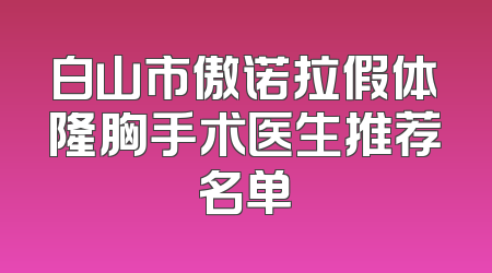 白山市傲诺拉假体隆胸手术医生推荐名单