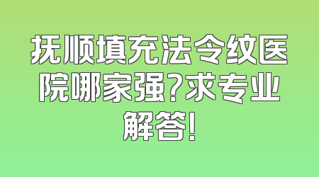 抚顺填充法令纹医院哪家强？求专业解答！
